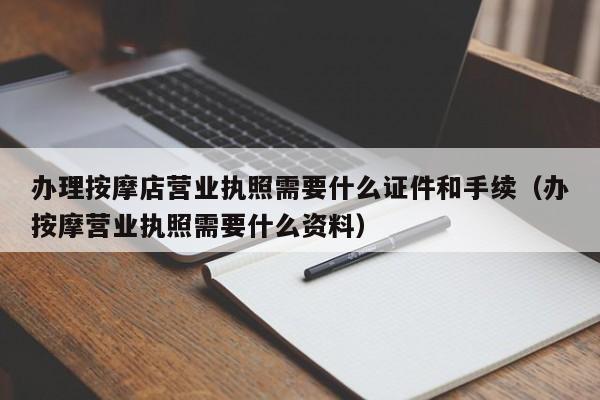 办理按摩店营业执照需要什么证件和手续（办按摩营业执照需要什么资料）