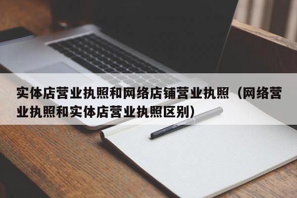 实体店营业执照和网络店铺营业执照（网络营业执照和实体店营业执照区别）