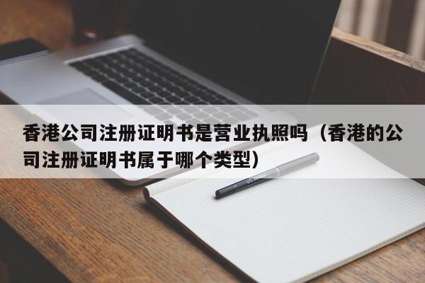 香港公司注册证明书是营业执照吗（香港的公司注册证明书属于哪个类型）