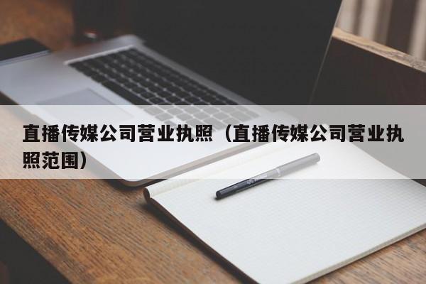 直播传媒公司营业执照（直播传媒公司营业执照范围）