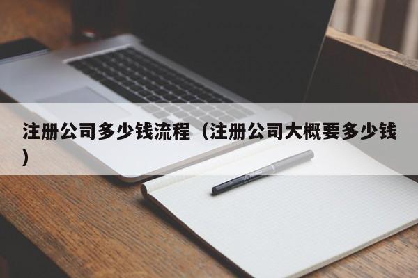 注册公司多少钱流程（注册公司大概要多少钱）